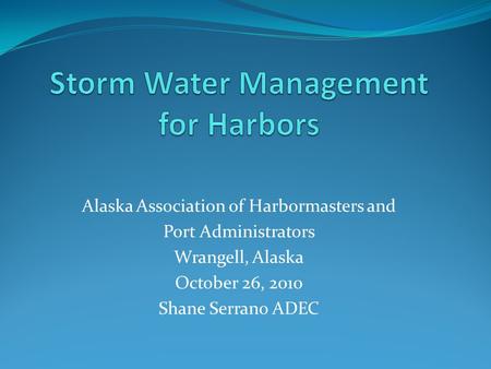 Alaska Association of Harbormasters and Port Administrators Wrangell, Alaska October 26, 2010 Shane Serrano ADEC.