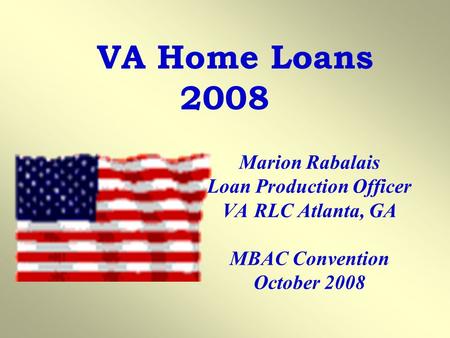 VA Home Loans 2008 Marion Rabalais Loan Production Officer VA RLC Atlanta, GA MBAC Convention October 2008.