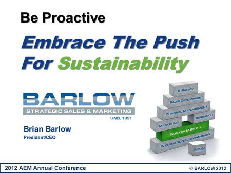 2012 AEM Annual Conference © BARLOW 2012. Overview Industry Impact How Sustainability Affects The Entire Supply Chain Reversing The Low-Bid-Wins Paradigm.