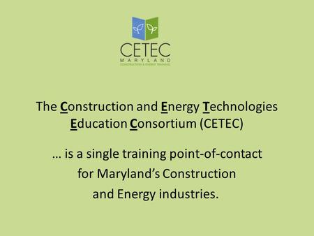The Construction and Energy Technologies Education Consortium (CETEC) … is a single training point-of-contact for Marylands Construction and Energy industries.