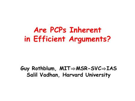 Are PCPs Inherent in Efficient Arguments? Guy Rothblum, MIT ) MSR-SVC ) IAS Salil Vadhan, Harvard University.