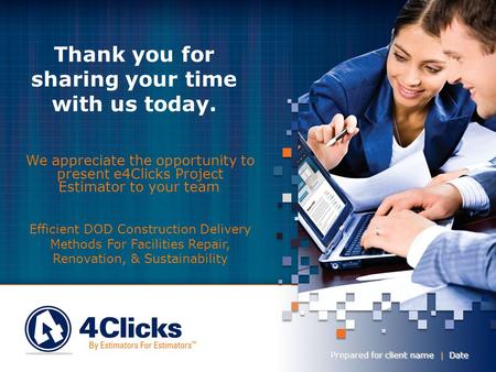 Thank you for sharing your time with us today. Prepared for client name | Date We appreciate the opportunity to present e4Clicks Project Estimator to.