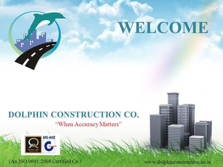 When Accuracy Matters www.dolphinconstruction.co.in WELCOME DOLPHIN CONSTRUCTION CO. (An ISO 9001:2008 Certified Co.)