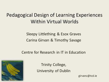 Pedagogical Design of Learning Experiences Within Virtual Worlds Sleepy Littlething & Esox Graves Carina Girvan & Timothy Savage Centre for Research in.
