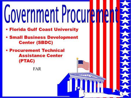1 Florida Gulf Coast University Small Business Development Center (SBDC) Procurement Technical Assistance Center (PTAC) FAR.