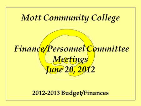 Mott Community College Finance/Personnel Committee Meetings June 20, 2012 2012-2013 Budget/Finances.