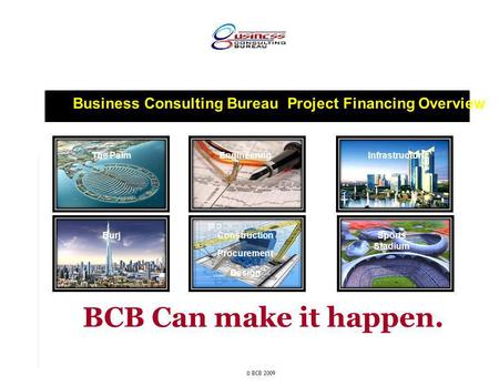 Business Consulting Bureau Project Financing Overview © BCB 2009 The Palm Sports Stadium Burj InfrastructureEngineering Construction Procurement Design.
