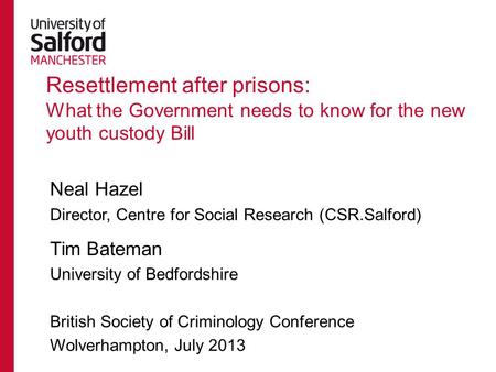 Resettlement after prisons: What the Government needs to know for the new youth custody Bill Neal Hazel Director, Centre for Social Research (CSR.Salford)