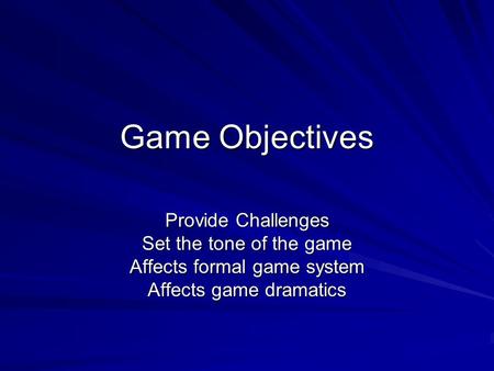 Game Objectives Provide Challenges Set the tone of the game