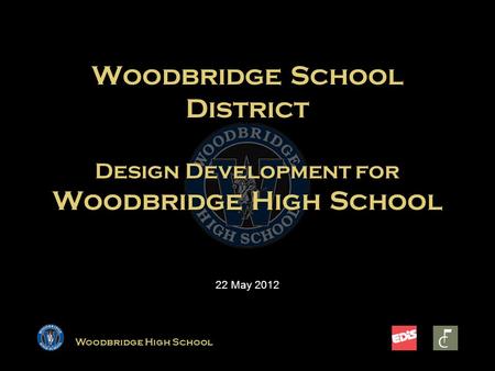 Woodbridge High School Woodbridge School District Design Development for Woodbridge High School 22 May 2012.