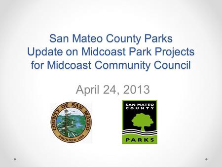 San Mateo County Parks Update on Midcoast Park Projects for Midcoast Community Council April 24, 2013.