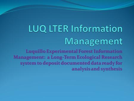 Luquillo Experimental Forest Information Management: a Long-Term Ecological Research system to deposit documented data ready for analysis and synthesis.