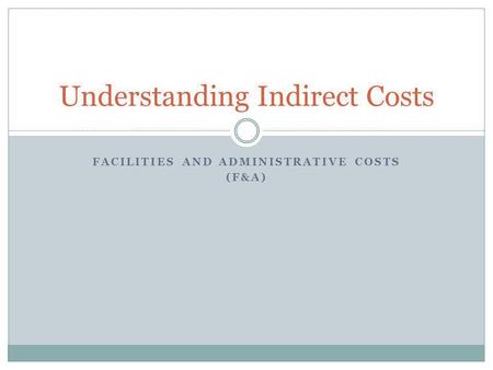 FACILITIES AND ADMINISTRATIVE COSTS (F&A) Understanding Indirect Costs.
