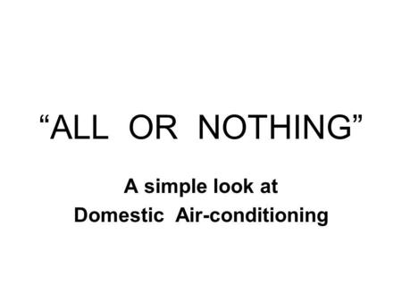ALL OR NOTHING A simple look at Domestic Air-conditioning.