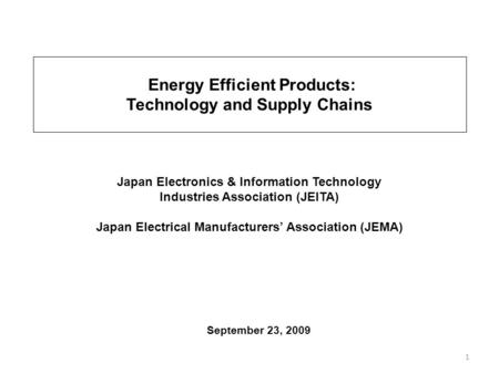 1 September 23, 2009 Japan Electronics & Information Technology Industries Association (JEITA) Japan Electrical Manufacturers Association (JEMA) Energy.