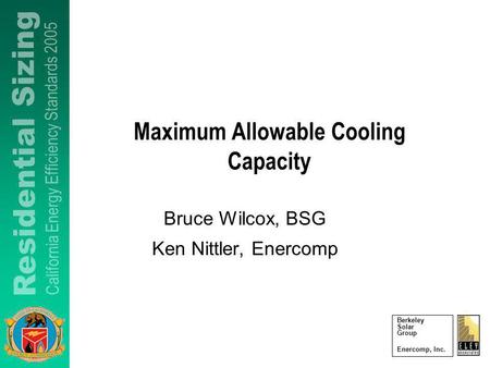 Berkeley Solar Group Enercomp, Inc. Maximum Allowable Cooling Capacity Bruce Wilcox, BSG Ken Nittler, Enercomp.