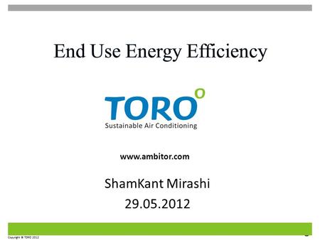 Sustainable Air Conditioning Copyright © TORO 2012 www.ambitor.com Copyright © TORO 2012 ShamKant Mirashi 29.05.2012.