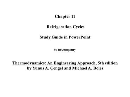 Chapter 11 Refrigeration Cycles Study Guide in PowerPoint to accompany Thermodynamics: An Engineering Approach, 5th edition by Yunus A. Çengel.