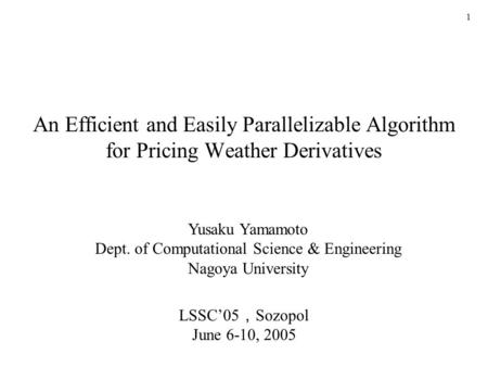1 An Efficient and Easily Parallelizable Algorithm for Pricing Weather Derivatives Yusaku Yamamoto Dept. of Computational Science & Engineering Nagoya.