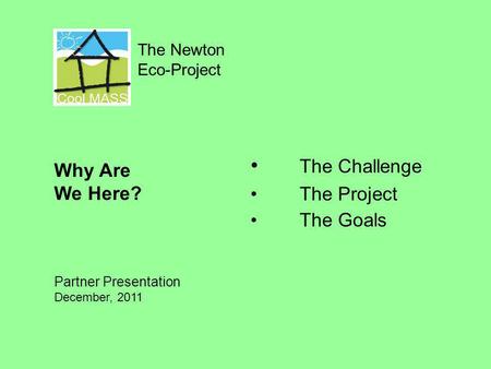 The Newton Eco-Project The Challenge The Project The Goals Why Are We Here? Partner Presentation December, 2011.