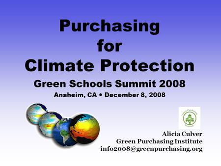 Alicia Culver Green Purchasing Institute Purchasing for Climate Protection Green Schools Summit 2008 Anaheim, CA December.