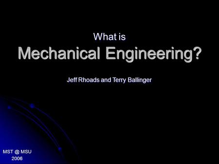 Mechanical Engineering? What is MSU 2006 Jeff Rhoads and Terry Ballinger.
