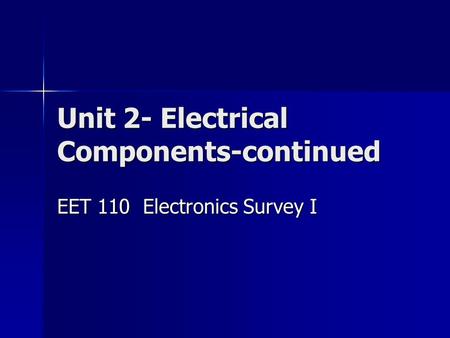 Unit 2- Electrical Components-continued EET 110 Electronics Survey I.