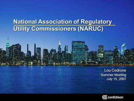 National Association of Regulatory Utility Commissioners (NARUC) Lou Cedrone Summer Meeting July 15, 2007.