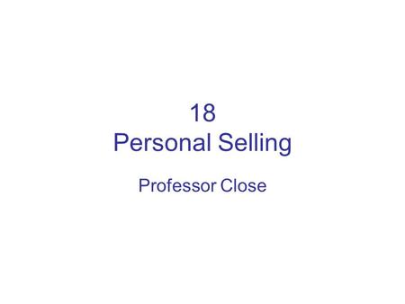 18 Personal Selling Professor Close. Introduction to Personal Selling (1) Importance: almost every company can benefit from personal selling –10% of workforce.
