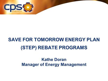 SAVE FOR TOMORROW ENERGY PLAN (STEP) REBATE PROGRAMS Kathe Doran Manager of Energy Management.
