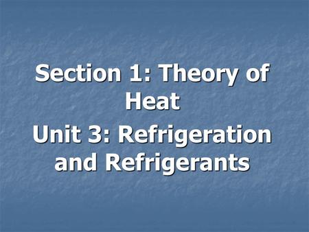 Section 1: Theory of Heat Unit 3: Refrigeration and Refrigerants