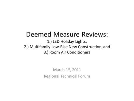 Deemed Measure Reviews: 1.) LED Holiday Lights, 2.) Multifamily Low-Rise New Construction, and 3.) Room Air Conditioners March 1 st, 2011 Regional Technical.