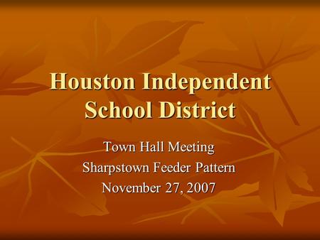 Houston Independent School District Town Hall Meeting Sharpstown Feeder Pattern November 27, 2007.
