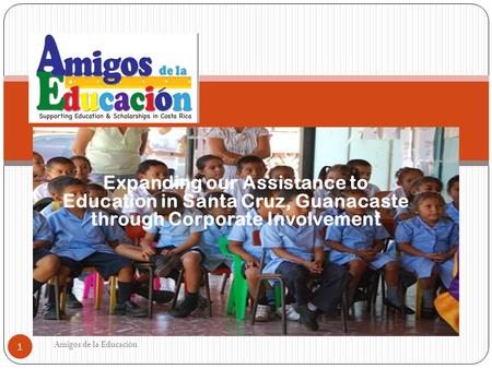 Expanding our Assistance to Education in Santa Cruz, Guanacaste through Corporate Involvement Amigos de la Educación 1.