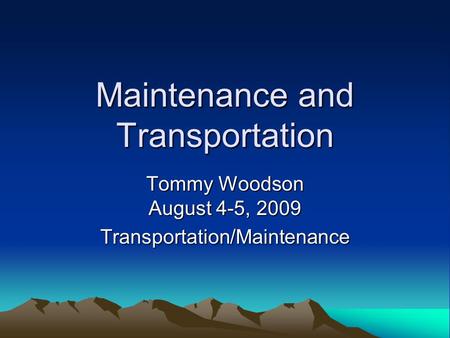 Maintenance and Transportation Tommy Woodson August 4-5, 2009 Transportation/Maintenance.
