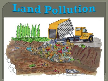 1. Land Pollution refers to : - The contamination of the land mainly by waste. - The degradation of Earth's land surfaces often caused by human activities.