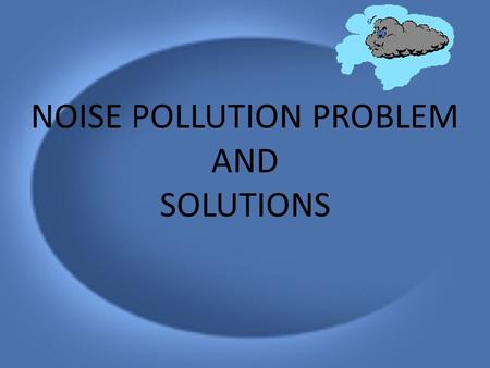 NOISE POLLUTION PROBLEM AND SOLUTIONS