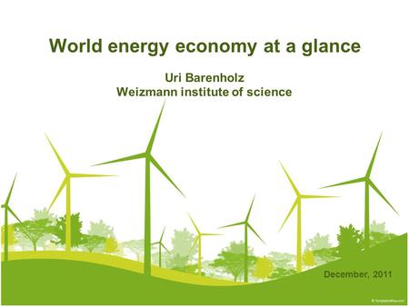 World energy economy at a glance Uri Barenholz Weizmann institute of science December, 2011.