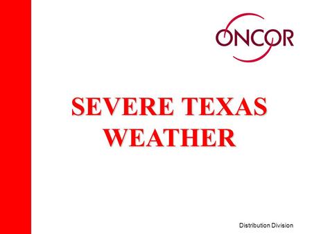 Distribution Division SEVERE TEXAS WEATHER. Distribution Division Severe Weather THE TWO MAJOR TYPES OF SEVERE WEATHER CONDITIONS THAT AFFECT OUR SERVICE.