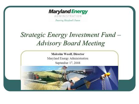 Strategic Energy Investment Fund – Advisory Board Meeting Malcolm Woolf, Director Maryland Energy Administration September 17, 2008.