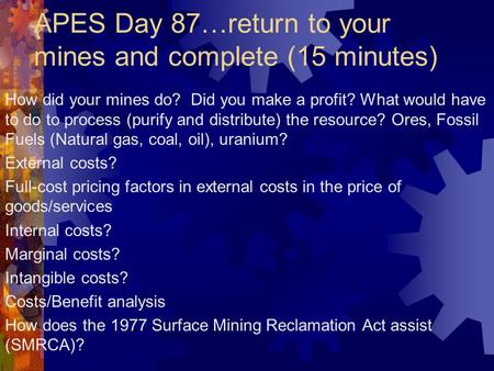 APES Day 87…return to your mines and complete (15 minutes) How did your mines do? Did you make a profit? What would have to do to process (purify and distribute)