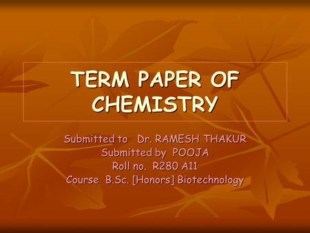 TERM PAPER OF CHEMISTRY Submitted to Dr. RAMESH THAKUR Submitted by POOJA Roll no. R280 A11 Course B.Sc. [Honors] Biotechnology.