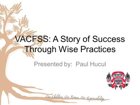 VACFSS: A Story of Success Through Wise Practices Presented by: Paul Hucul.