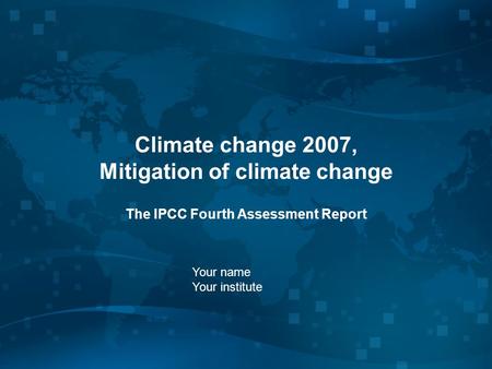 Climate change 2007, Mitigation of climate change The IPCC Fourth Assessment Report Your name Your institute.