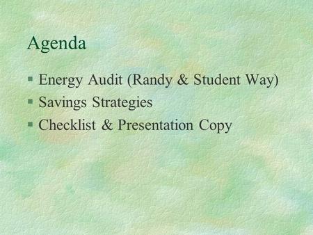 Agenda §Energy Audit (Randy & Student Way) §Savings Strategies §Checklist & Presentation Copy.