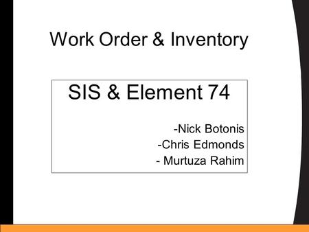 Work Order & Inventory SIS & Element 74 -Nick Botonis -Chris Edmonds - Murtuza Rahim.