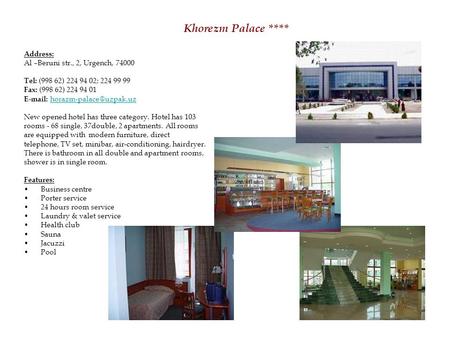 Khorezm Palace **** Address: Al –Beruni str., 2, Urgench, 74000 Tel: (998 62) 224 94 02; 224 99 99 Fax: (998 62) 224 94 01