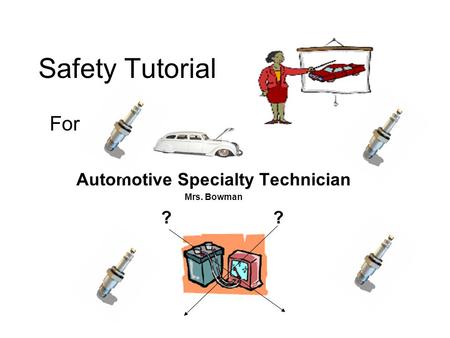 Safety Tutorial For Automotive Specialty Technician Mrs. Bowman ? ?