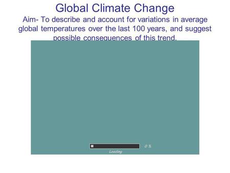 Global Climate Change Aim- To describe and account for variations in average global temperatures over the last 100 years, and suggest possible consequences.