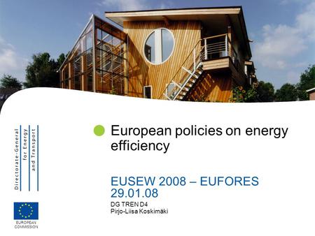 DG TREN D4 Pirjo-Liisa Koskimäki European policies on energy efficiency EUSEW 2008 – EUFORES 29.01.08 EUROPEAN COMMISSION.